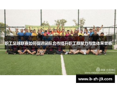 职工足球联赛如何促进团队合作提升职工凝聚力与集体荣誉感