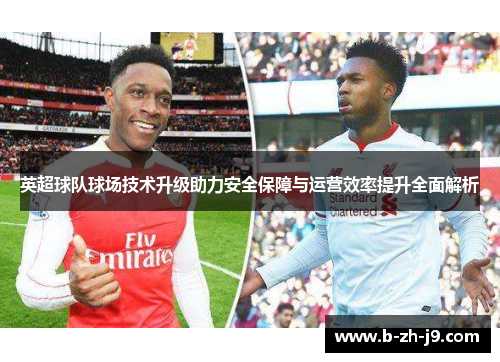 英超球队球场技术升级助力安全保障与运营效率提升全面解析