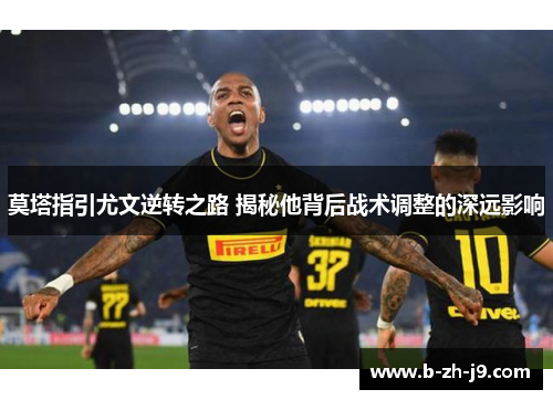 莫塔指引尤文逆转之路 揭秘他背后战术调整的深远影响 莫塔指引尤文逆转之路 揭秘他背后战术调整的深远影响