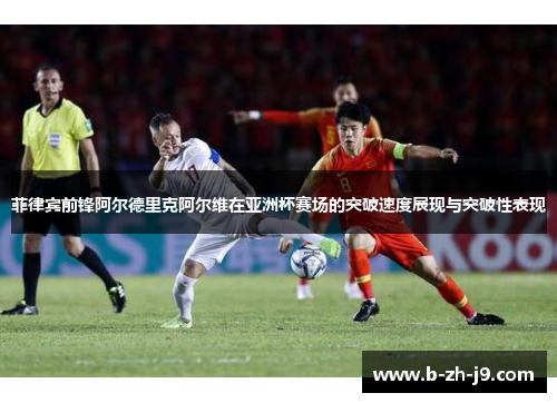 菲律宾前锋阿尔德里克阿尔维在亚洲杯赛场的突破速度展现与突破性表现 菲律宾前锋阿尔德里克阿尔维在亚洲杯赛场的突破速度展现与突破性表现