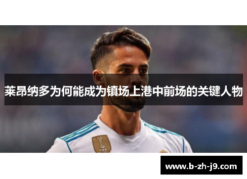 莱昂纳多为何能成为镇场上港中前场的关键人物 莱昂纳多为何能成为镇场上港中前场的关键人物