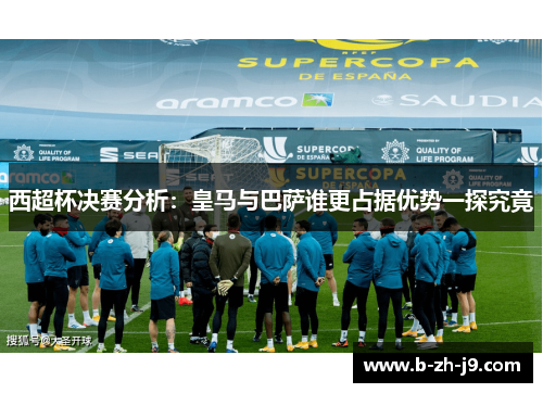 西超杯决赛分析：皇马与巴萨谁更占据优势一探究竟