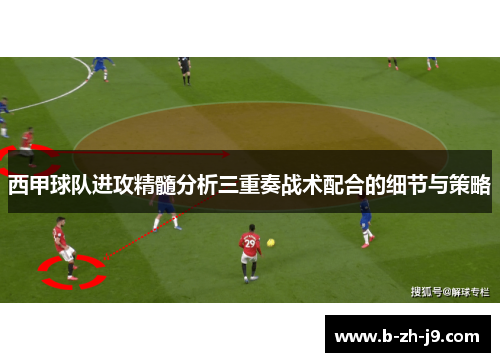 西甲球队进攻精髓分析三重奏战术配合的细节与策略