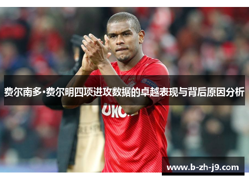 费尔南多·费尔明四项进攻数据的卓越表现与背后原因分析