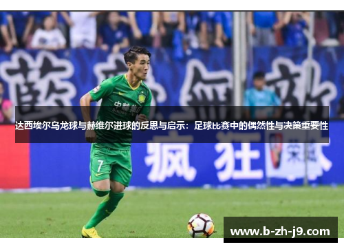 达西埃尔乌龙球与赫维尔进球的反思与启示：足球比赛中的偶然性与决策重要性