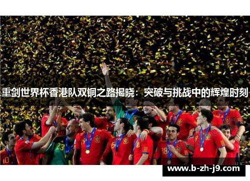 重剑世界杯香港队双铜之路揭晓：突破与挑战中的辉煌时刻
