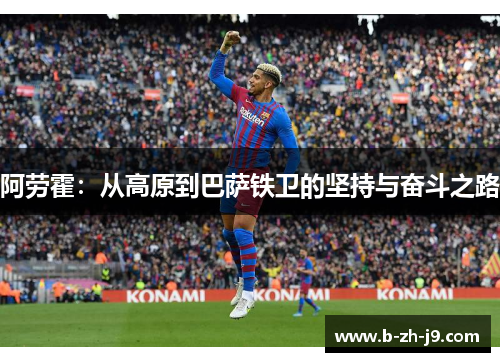 阿劳霍：从高原到巴萨铁卫的坚持与奋斗之路
