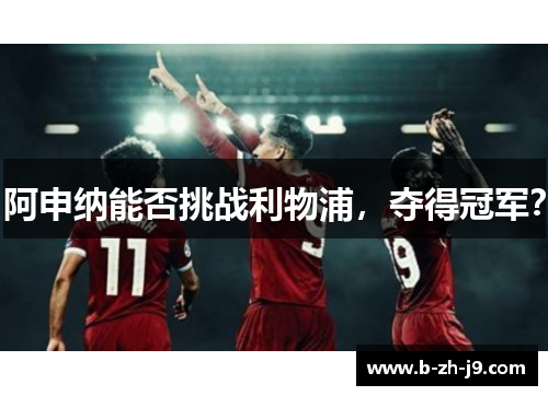 阿申纳能否挑战利物浦，夺得冠军？