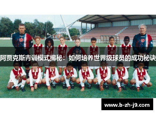 阿贾克斯青训模式揭秘:如何培养世界级球员的成功秘诀 阿贾克斯青训模式揭秘:如何培养世界级球员的成功秘诀