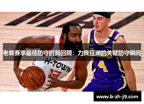 老詹赛季最佳防守时刻回顾：力挽狂澜的关键防守瞬间