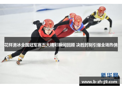 花样滑冰全国冠军赛五大精彩瞬间回顾 决胜时刻引爆全场热情