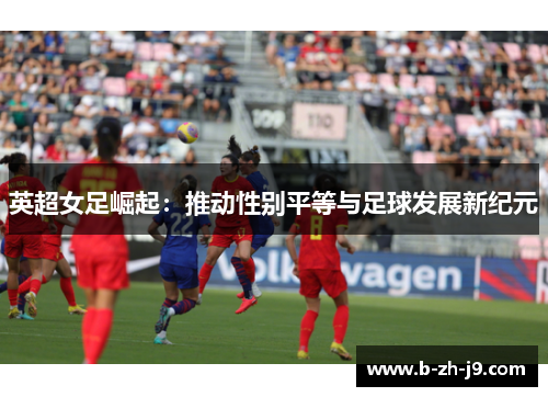 英超女足崛起：推动性别平等与足球发展新纪元