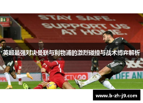 英超最强对决曼联与利物浦的激烈碰撞与战术博弈解析
