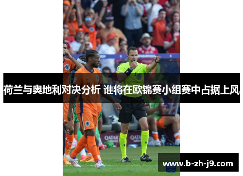 荷兰与奥地利对决分析 谁将在欧锦赛小组赛中占据上风