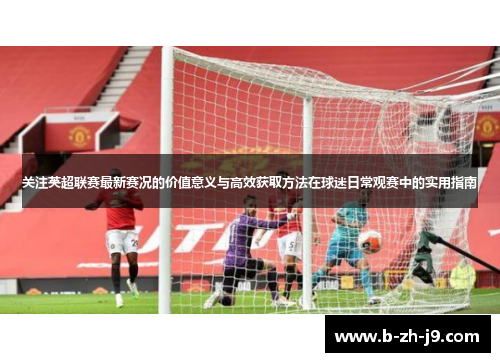 关注英超联赛最新赛况的价值意义与高效获取方法在球迷日常观赛中的实用指南