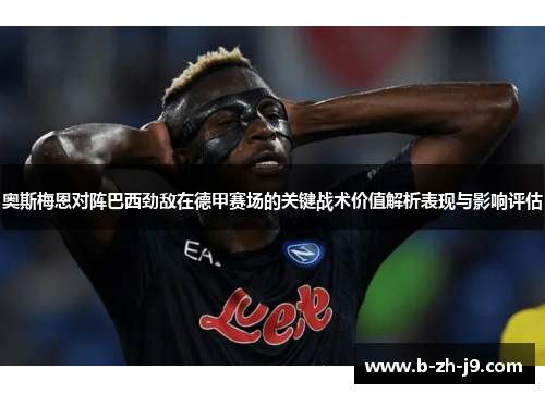 奥斯梅恩对阵巴西劲敌在德甲赛场的关键战术价值解析表现与影响评估 奥斯梅恩对阵巴西劲敌在德甲赛场的关键战术价值解析表现与影响评估