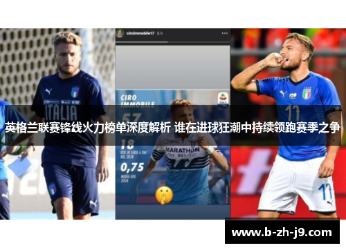 英格兰联赛锋线火力榜单深度解析 谁在进球狂潮中持续领跑赛季之争 英格兰联赛锋线火力榜单深度解析 谁在进球狂潮中持续领跑赛季之争