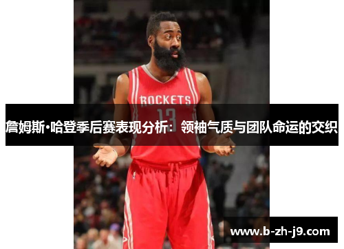 詹姆斯·哈登季后赛表现分析:领袖气质与团队命运的交织 詹姆斯·哈登季后赛表现分析:领袖气质与团队命运的交织