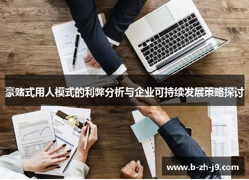 豪赌式用人模式的利弊分析与企业可持续发展策略探讨 豪赌式用人模式的利弊分析与企业可持续发展策略探讨