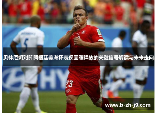 贝林厄姆对阵阿根廷美洲杯表现回暖释放的关键信号解读与未来走向