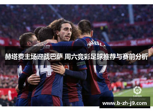 赫塔费主场迎战巴萨 周六竞彩足球推荐与赛前分析 赫塔费主场迎战巴萨 周六竞彩足球推荐与赛前分析