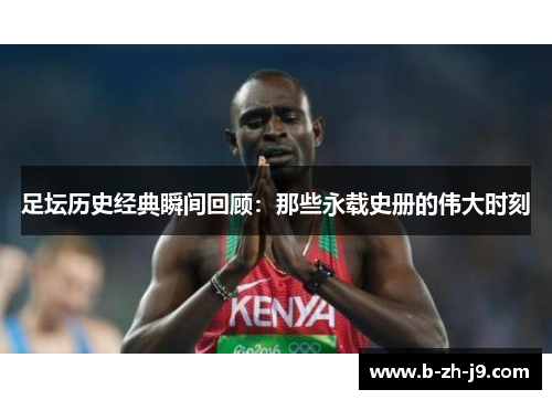 足坛历史经典瞬间回顾：那些永载史册的伟大时刻