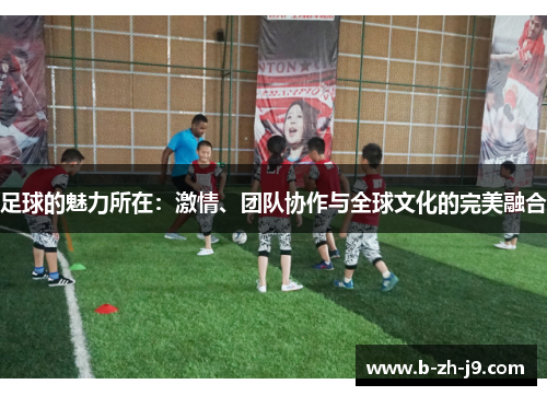 足球的魅力所在：激情、团队协作与全球文化的完美融合