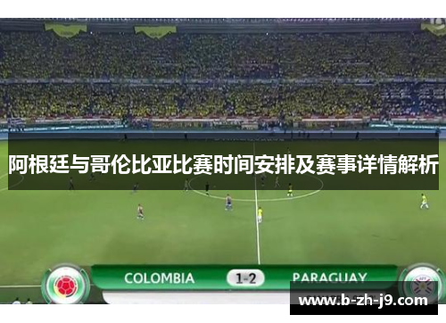 阿根廷与哥伦比亚比赛时间安排及赛事详情解析 阿根廷与哥伦比亚比赛时间安排及赛事详情解析