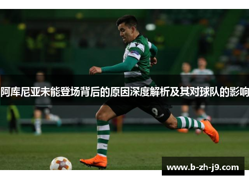 阿库尼亚未能登场背后的原因深度解析及其对球队的影响 阿库尼亚未能登场背后的原因深度解析及其对球队的影响