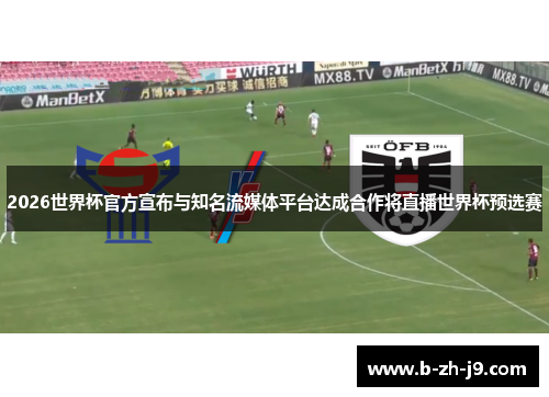 2026世界杯官方宣布与知名流媒体平台达成合作将直播世界杯预选赛