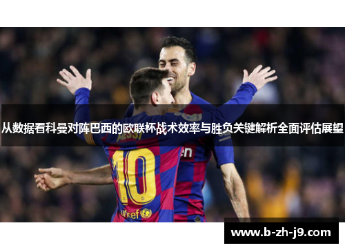 从数据看科曼对阵巴西的欧联杯战术效率与胜负关键解析全面评估展望 从数据看科曼对阵巴西的欧联杯战术效率与胜负关键解析全面评估展望