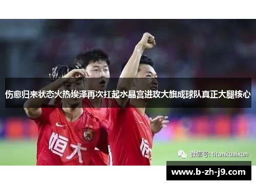 伤愈归来状态火热埃泽再次扛起水晶宫进攻大旗成球队真正大腿核心 伤愈归来状态火热埃泽再次扛起水晶宫进攻大旗成球队真正大腿核心