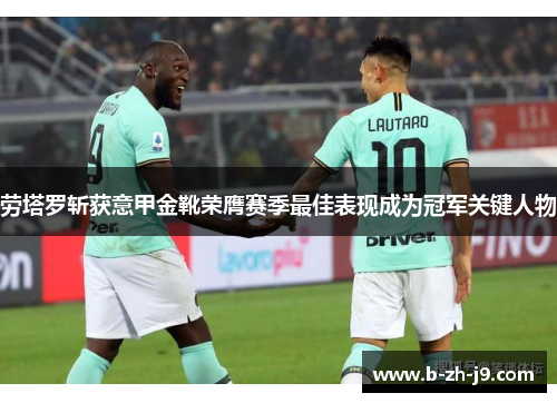 劳塔罗斩获意甲金靴荣膺赛季最佳表现成为冠军关键人物 劳塔罗斩获意甲金靴荣膺赛季最佳表现成为冠军关键人物