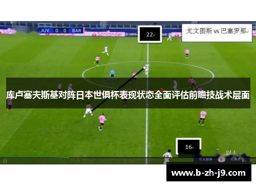 库卢塞夫斯基对阵日本世俱杯表现状态全面评估前瞻技战术层面