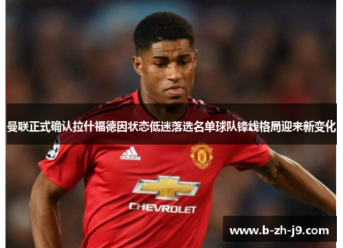 曼联正式确认拉什福德因状态低迷落选名单球队锋线格局迎来新变化 曼联正式确认拉什福德因状态低迷落选名单球队锋线格局迎来新变化