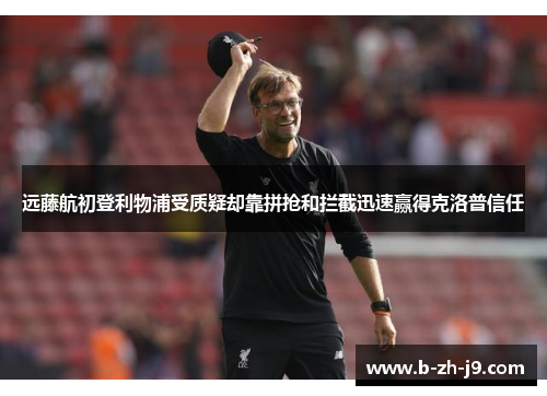 远藤航初登利物浦受质疑却靠拼抢和拦截迅速赢得克洛普信任 远藤航初登利物浦受质疑却靠拼抢和拦截迅速赢得克洛普信任