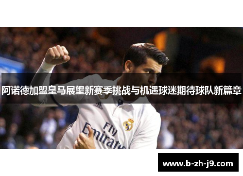 阿诺德加盟皇马展望新赛季挑战与机遇球迷期待球队新篇章