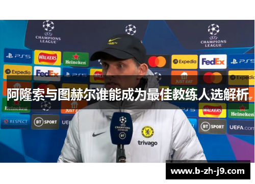 阿隆索与图赫尔谁能成为最佳教练人选解析