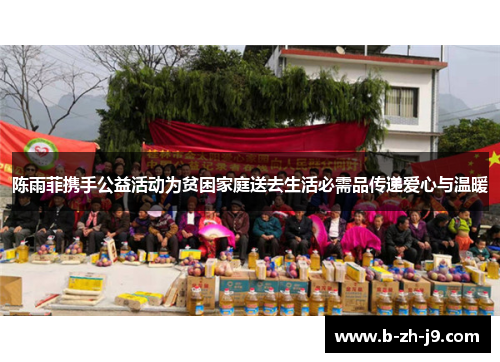 陈雨菲携手公益活动为贫困家庭送去生活必需品传递爱心与温暖