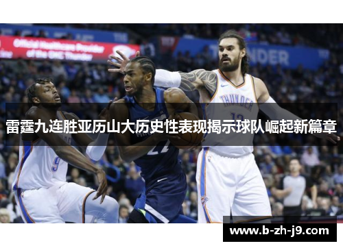 雷霆九连胜亚历山大历史性表现揭示球队崛起新篇章