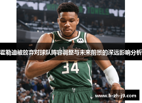 霍勒迪被放弃对球队阵容调整与未来前景的深远影响分析