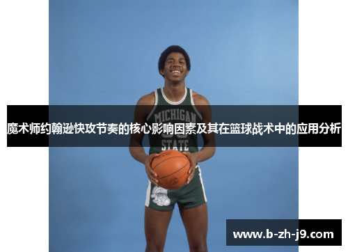 魔术师约翰逊快攻节奏的核心影响因素及其在篮球战术中的应用分析