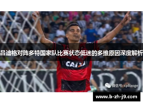 吕迪格对阵多特国家队比赛状态低迷的多维原因深度解析