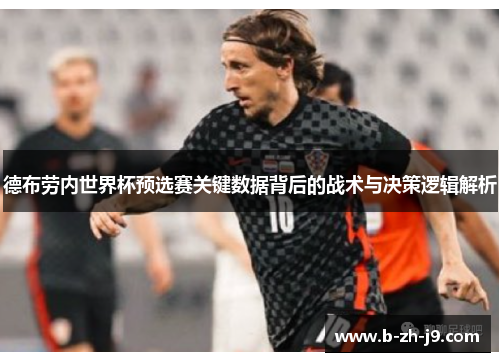 德布劳内世界杯预选赛关键数据背后的战术与决策逻辑解析
