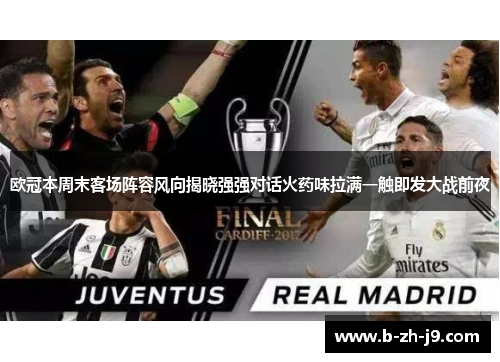 欧冠本周末客场阵容风向揭晓强强对话火药味拉满一触即发大战前夜