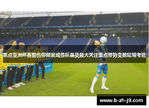 焦点亚洲杯赛前伤停频发成各队备战最大关注重点形势变数陡增考验