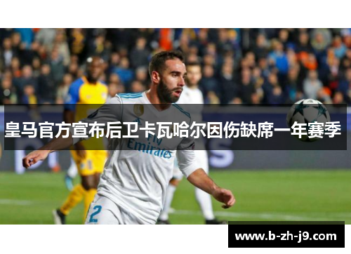 皇马官方宣布后卫卡瓦哈尔因伤缺席一年赛季 