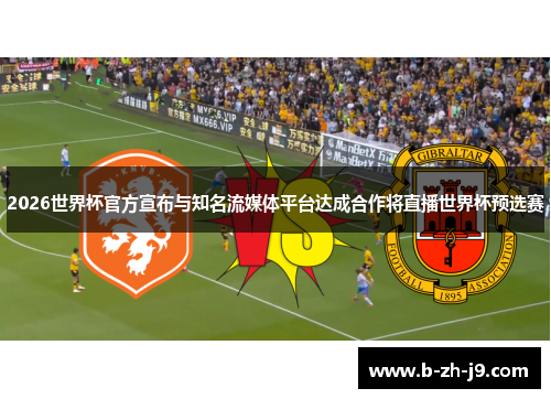 2026世界杯官方宣布与知名流媒体平台达成合作将直播世界杯预选赛 2026世界杯官方宣布与知名流媒体平台达成合作将直播世界杯预选赛