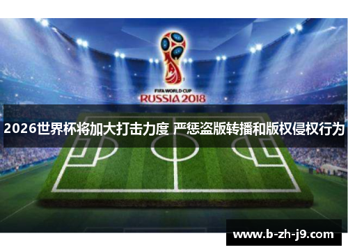 2026世界杯将加大打击力度 严惩盗版转播和版权侵权行为 2026世界杯将加大打击力度 严惩盗版转播和版权侵权行为