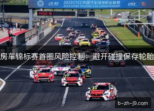 房车锦标赛首圈风险控制：避开碰撞保存轮胎